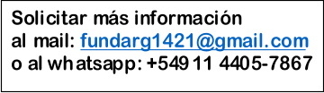 Solicitar   ms   i nformacin    a l mail:   fundarg1421@gmail.com        o  al whatsapp :   +54911 4405 - 7867